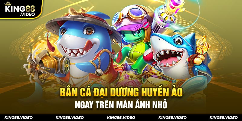 Bắn cá đại dương huyền ảo ngay trên màn ảnh nhỏ