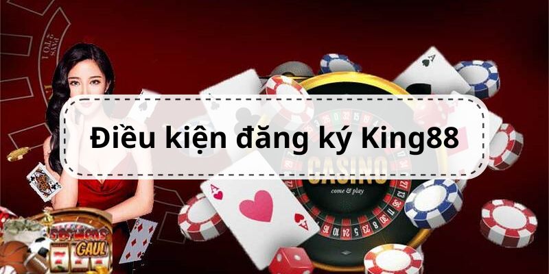 Điều kiện cần thiết cho việc đăng ký King88