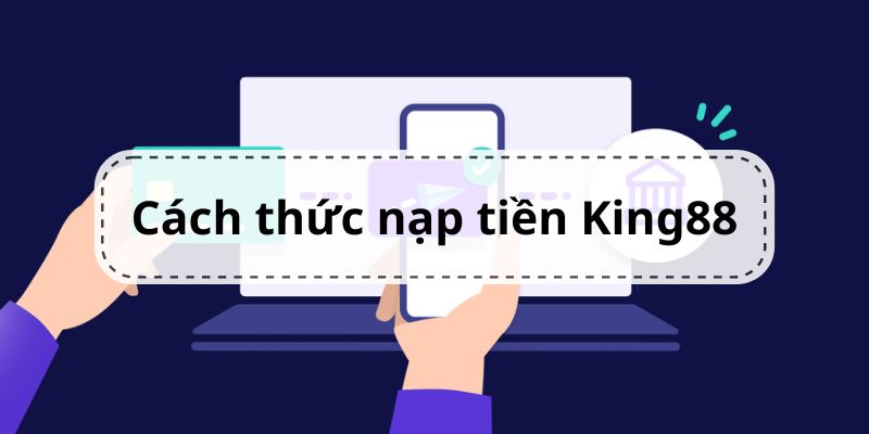 Giới thiệu các hình thức Nạp Tiền King88 tại nhà cái