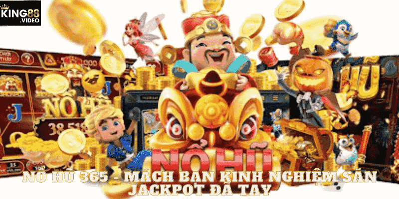 Nổ Hũ 365 - Mách Bạn Kinh Nghiệm Săn Jackpot Đã Tay