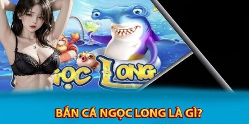 Giới thiệu về bắn cá Ngọc Long